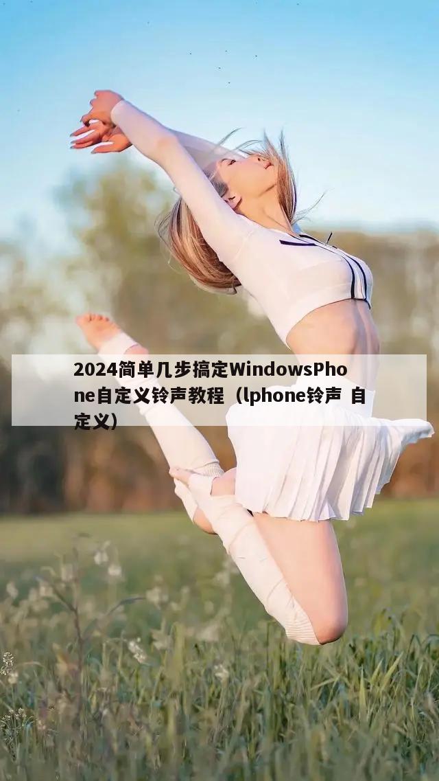 2024简单几步搞定WindowsPhone自定义铃声教程（lphone铃声 自定义）