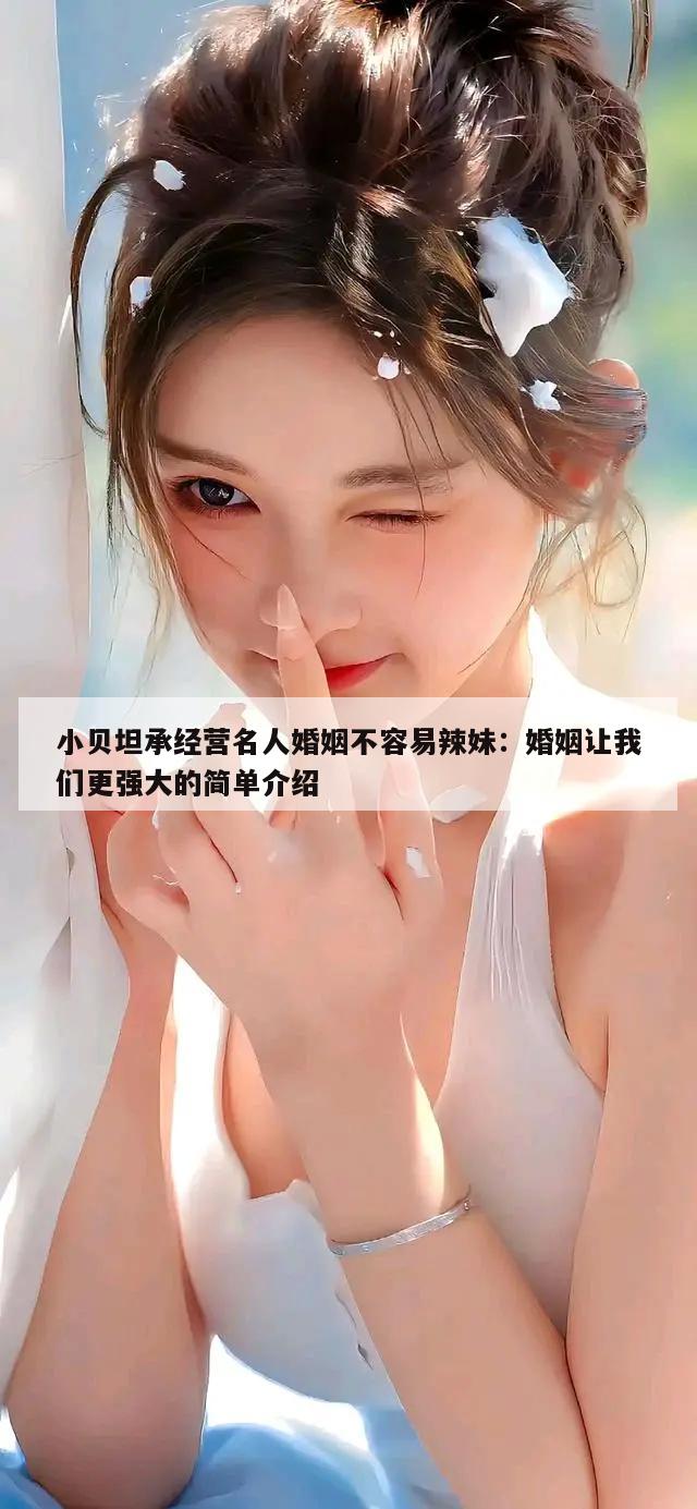 小贝坦承经营名人婚姻不容易辣妹：婚姻让我们更强大的简单介绍