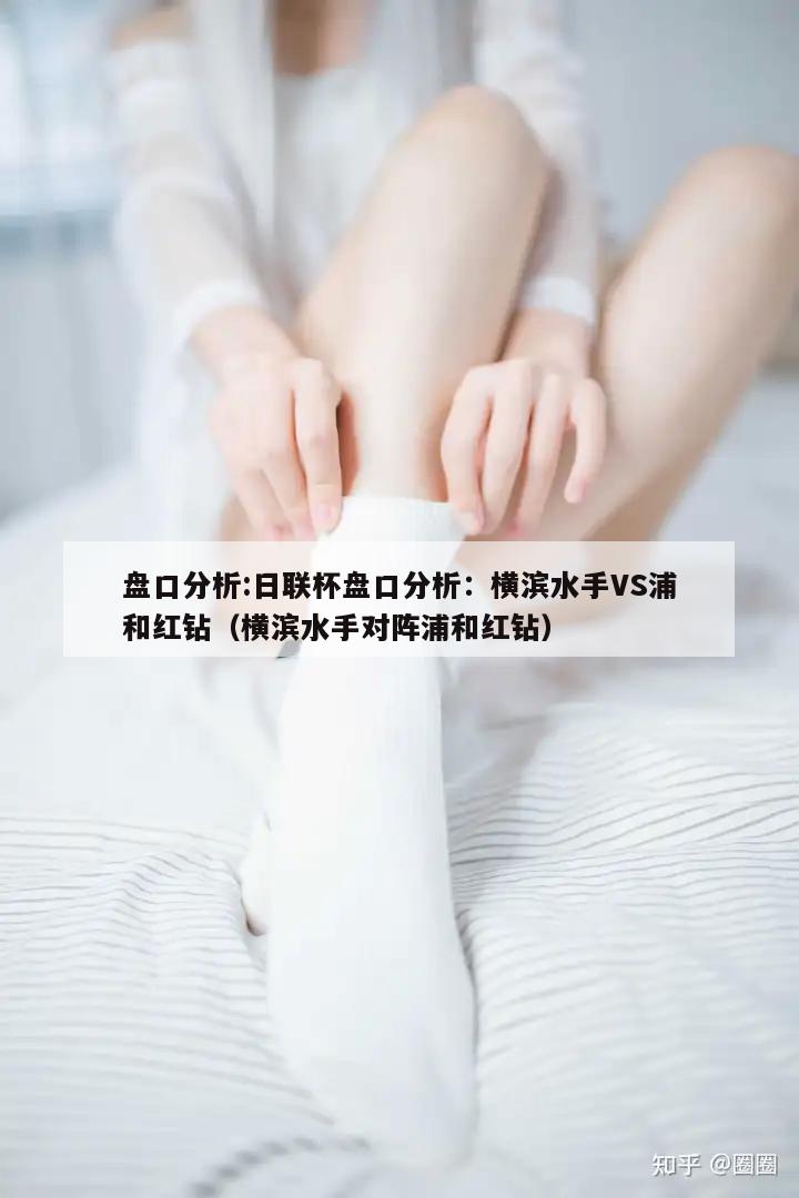 盘口分析:日联杯盘口分析：横滨水手VS浦和红钻（横滨水手对阵浦和红钻）