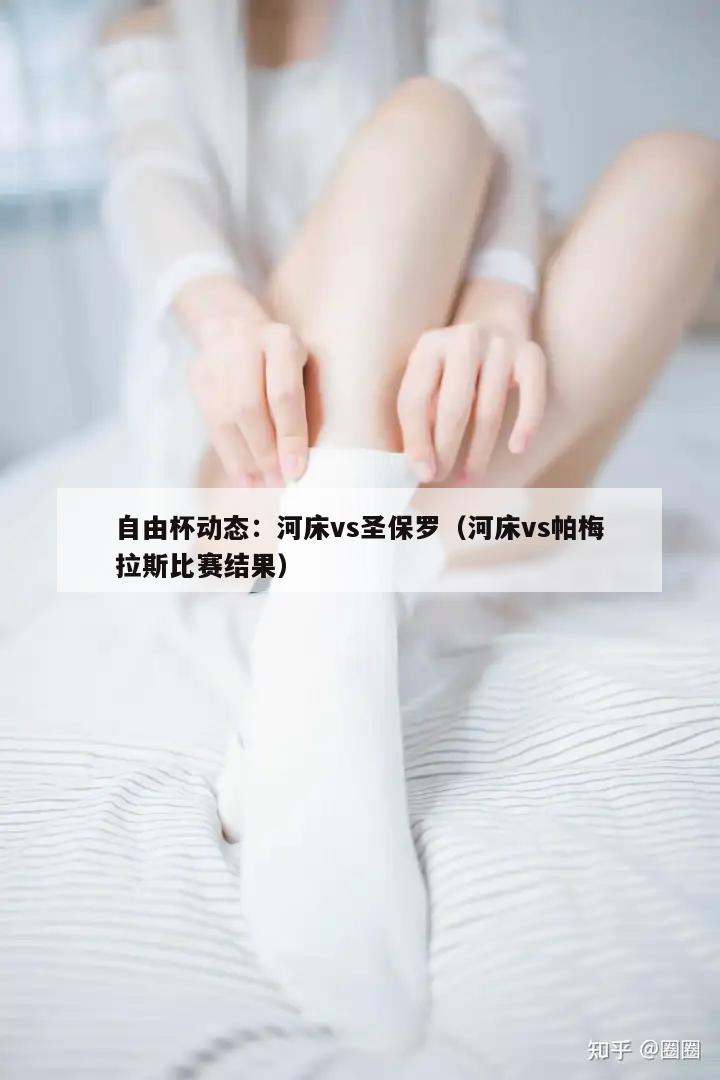 自由杯动态：河床vs圣保罗（河床vs帕梅拉斯比赛结果）