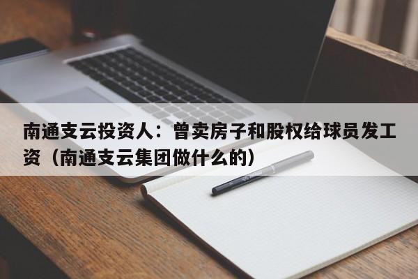 南通支云投资人：曾卖房子和股权给球员发工资（南通支云集团做什么的）