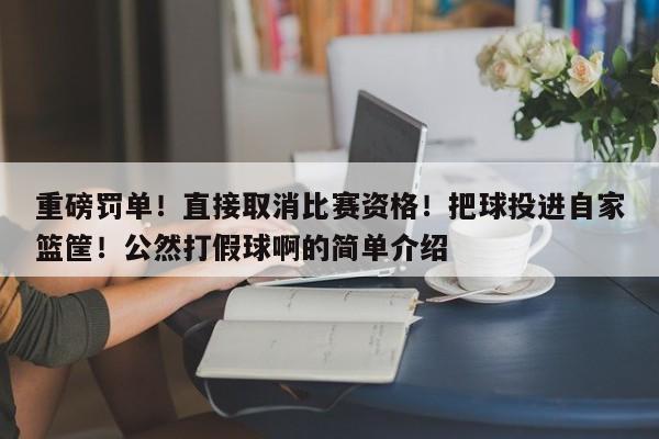 重磅罚单！直接取消比赛资格！把球投进自家篮筐！公然打假球啊的简单介绍