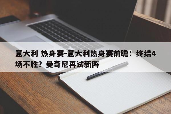 意大利 热身赛-意大利热身赛前瞻：终结4场不胜？曼奇尼再试新阵