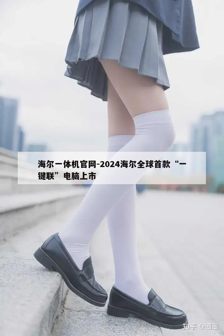 海尔一体机官网-2024海尔全球首款“一键联”电脑上市