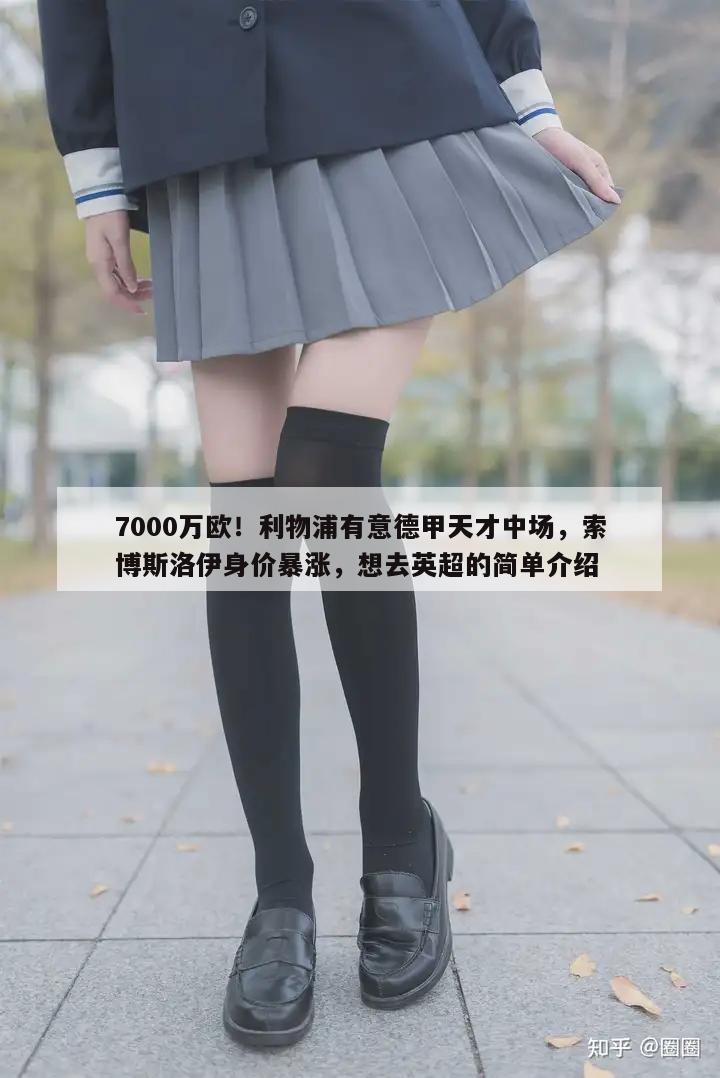 7000万欧！利物浦有意德甲天才中场，索博斯洛伊身价暴涨，想去英超的简单介绍