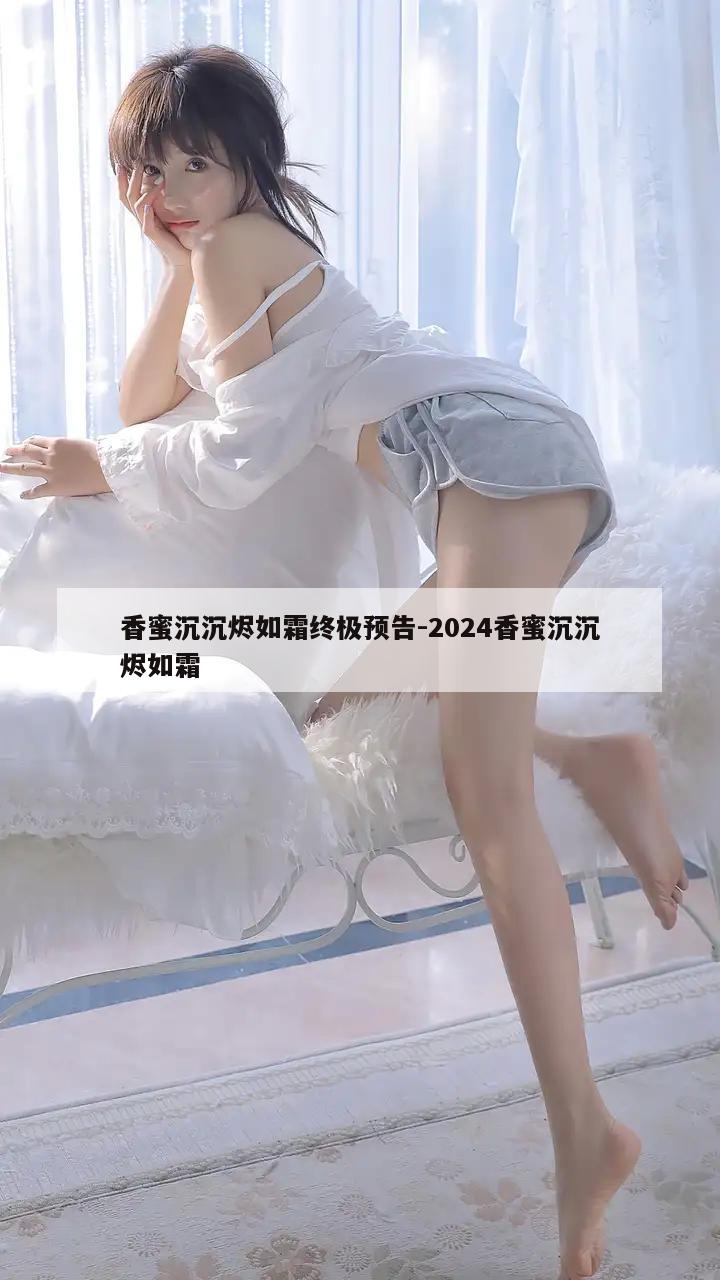 香蜜沉沉烬如霜终极预告-2024香蜜沉沉烬如霜