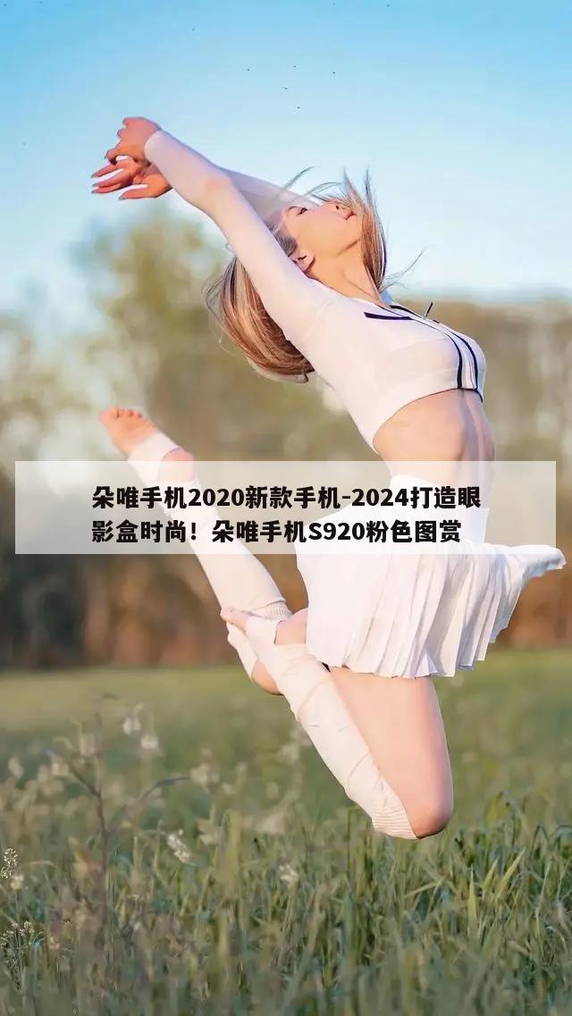 朵唯手机2020新款手机-2024打造眼影盒时尚！朵唯手机S920粉色图赏