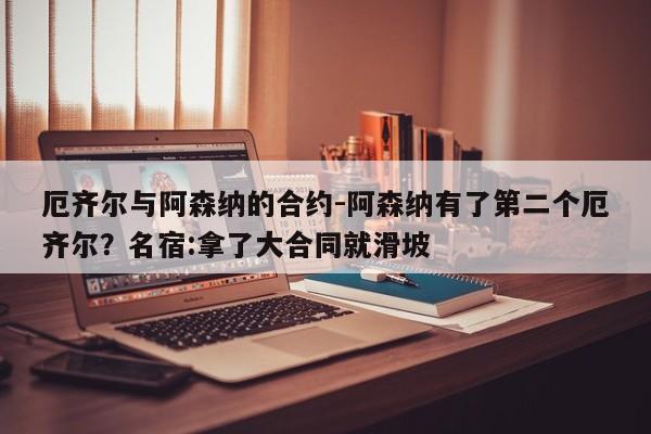 厄齐尔与阿森纳的合约-阿森纳有了第二个厄齐尔？名宿:拿了大合同就滑坡