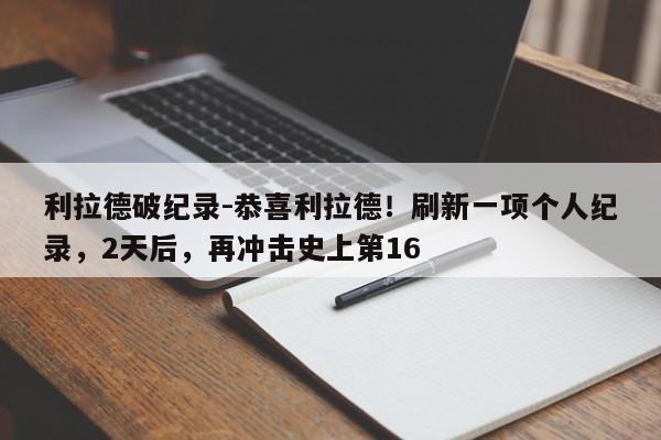 利拉德破纪录-恭喜利拉德！刷新一项个人纪录，2天后，再冲击史上第16