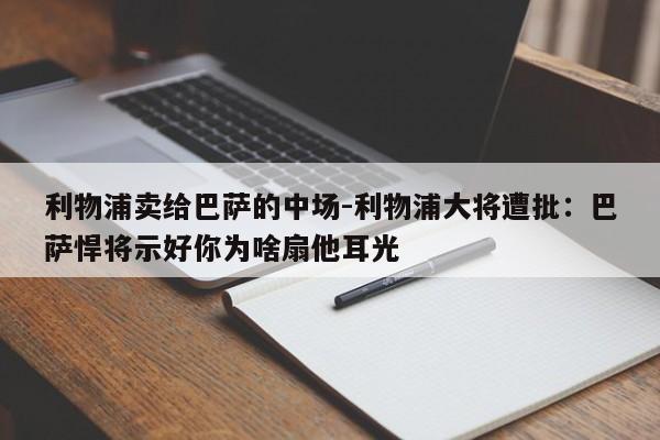 利物浦卖给巴萨的中场-利物浦大将遭批：巴萨悍将示好你为啥扇他耳光