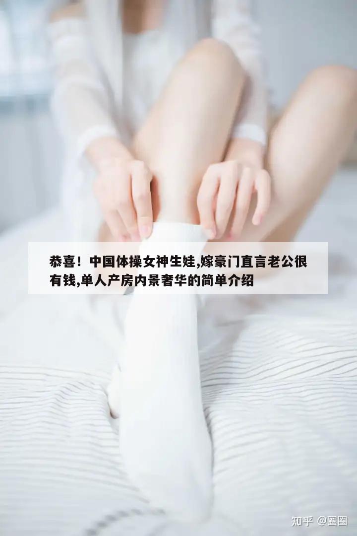 恭喜！中国体操女神生娃,嫁豪门直言老公很有钱,单人产房内景奢华的简单介绍