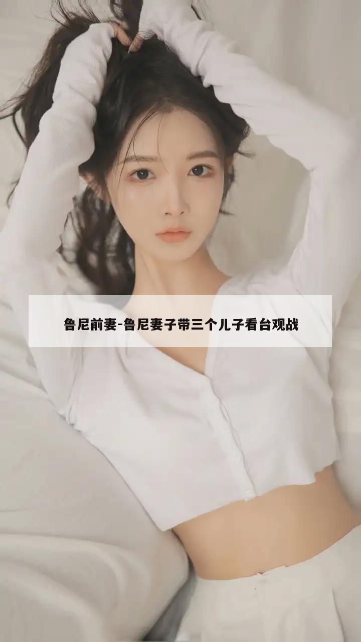 鲁尼前妻-鲁尼妻子带三个儿子看台观战