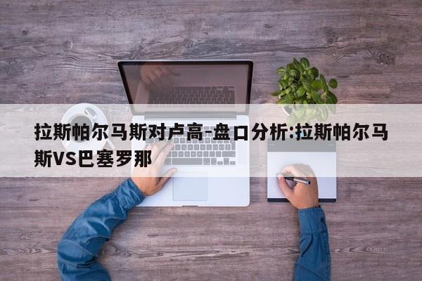 拉斯帕尔马斯对卢高-盘口分析:拉斯帕尔马斯VS巴塞罗那