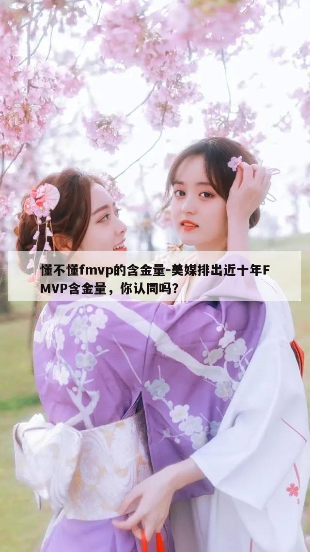 懂不懂fmvp的含金量-美媒排出近十年FMVP含金量，你认同吗？