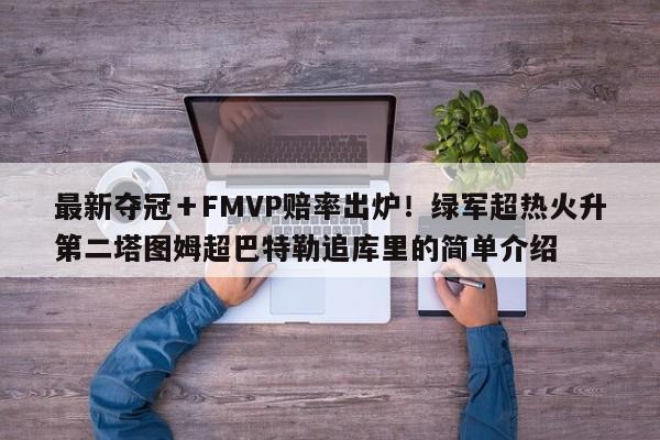 最新夺冠＋FMVP赔率出炉！绿军超热火升第二塔图姆超巴特勒追库里的简单介绍