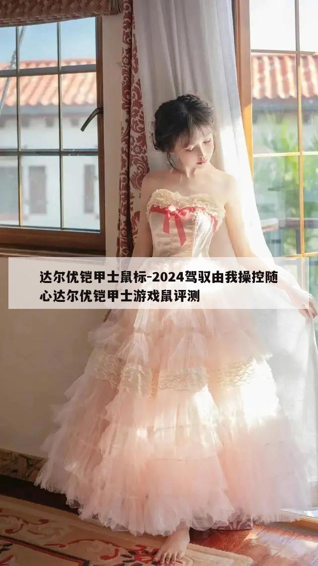 达尔优铠甲士鼠标-2024驾驭由我操控随心达尔优铠甲士游戏鼠评测