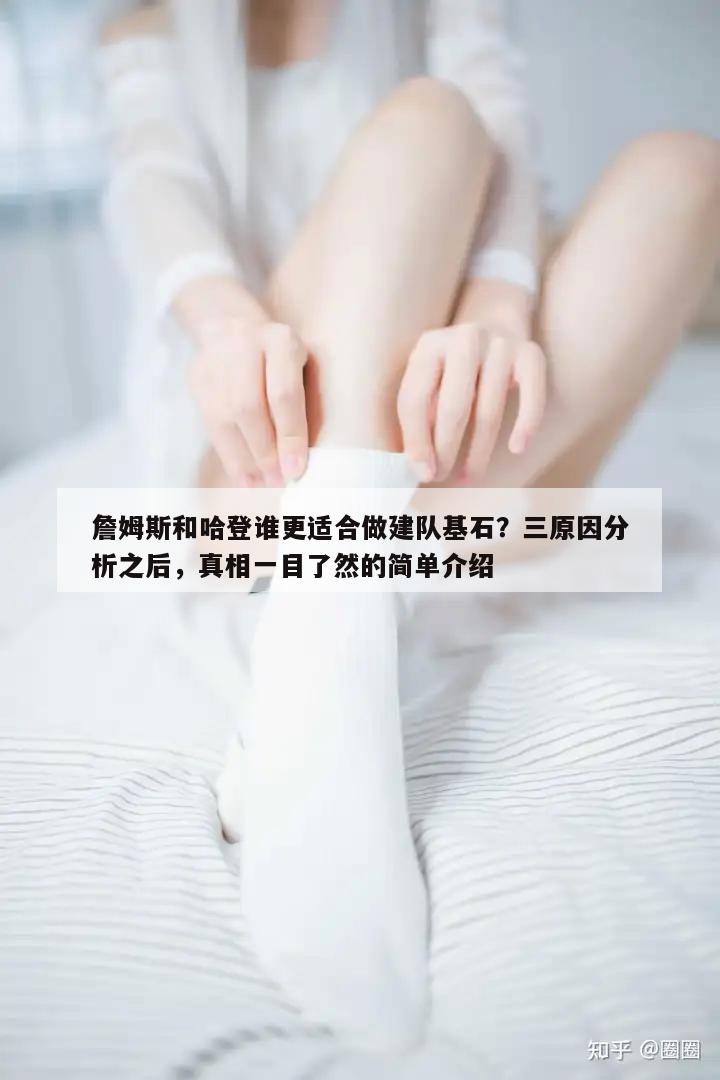 詹姆斯和哈登谁更适合做建队基石？三原因分析之后，真相一目了然的简单介绍