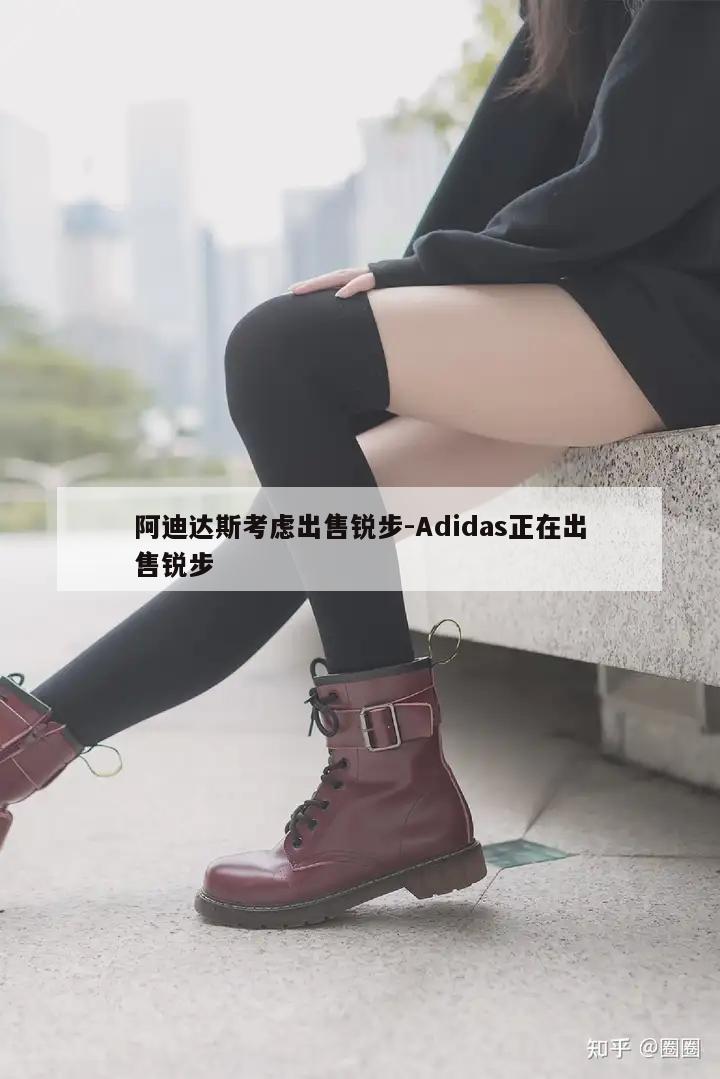 阿迪达斯考虑出售锐步-Adidas正在出售锐步