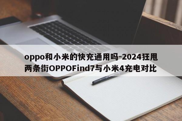 oppo和小米的快充通用吗-2024狂甩两条街OPPOFind7与小米4充电对比