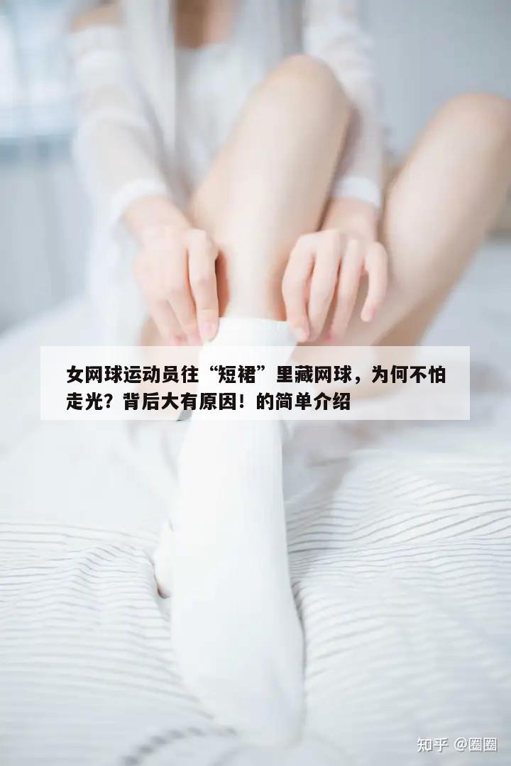 女网球运动员往“短裙”里藏网球，为何不怕走光？背后大有原因！的简单介绍