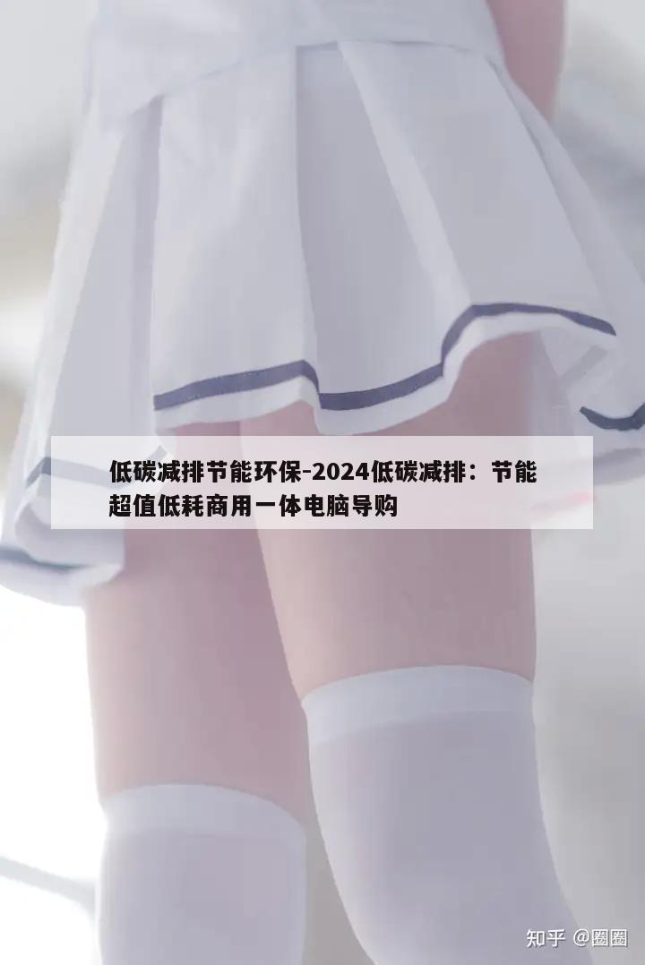 低碳减排节能环保-2024低碳减排：节能超值低耗商用一体电脑导购