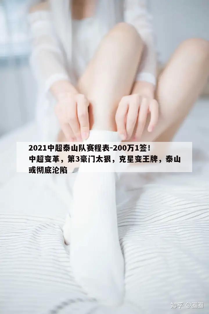 2021中超泰山队赛程表-200万1签！中超变革，第3豪门太狠，克星变王牌，泰山或彻底沦陷