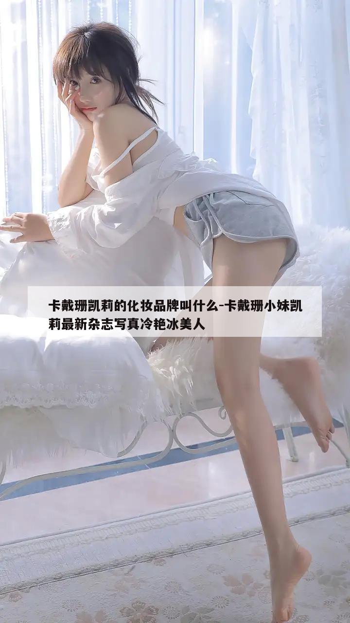 卡戴珊凯莉的化妆品牌叫什么-卡戴珊小妹凯莉最新杂志写真冷艳冰美人