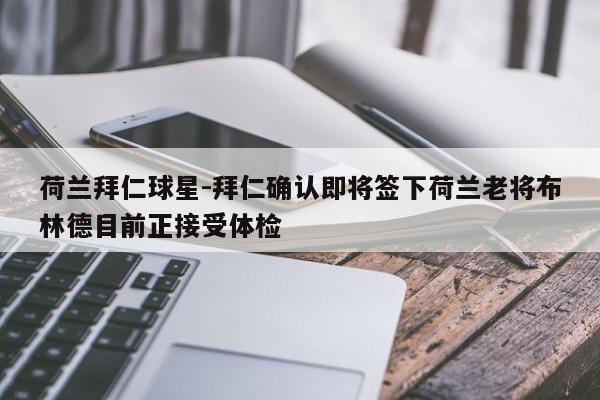 荷兰拜仁球星-拜仁确认即将签下荷兰老将布林德目前正接受体检