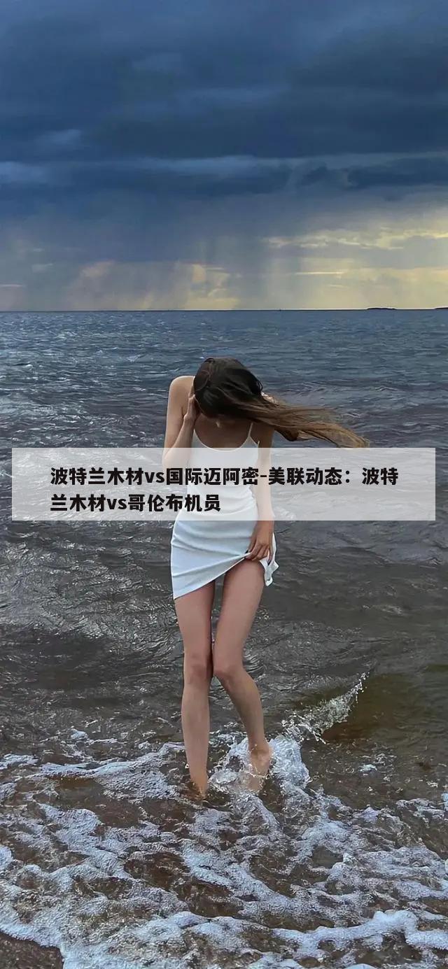 波特兰木材vs国际迈阿密-美联动态：波特兰木材vs哥伦布机员