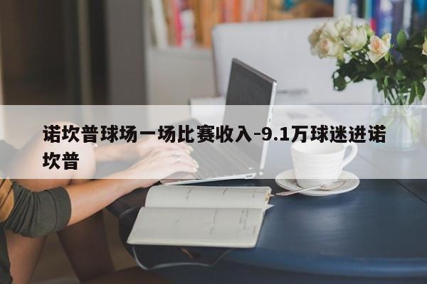 诺坎普球场一场比赛收入-9.1万球迷进诺坎普