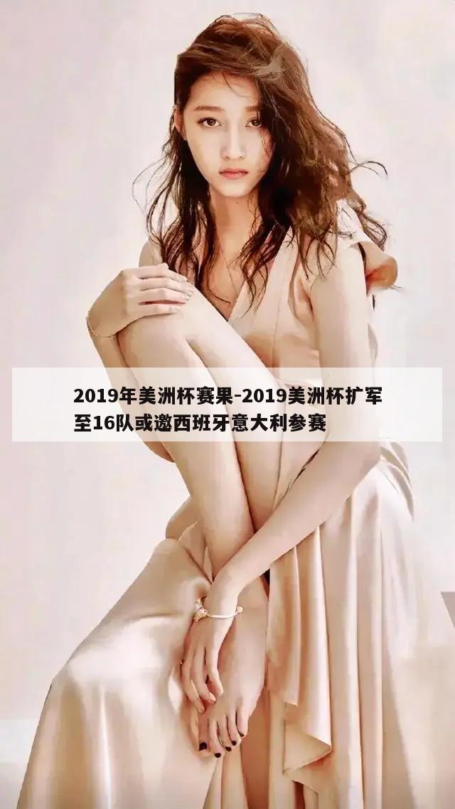 2019年美洲杯赛果-2019美洲杯扩军至16队或邀西班牙意大利参赛