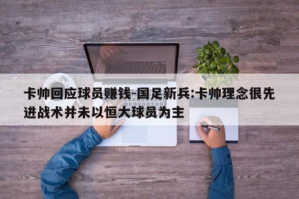 卡帅回应球员赚钱-国足新兵:卡帅理念很先进战术并未以恒大球员为主