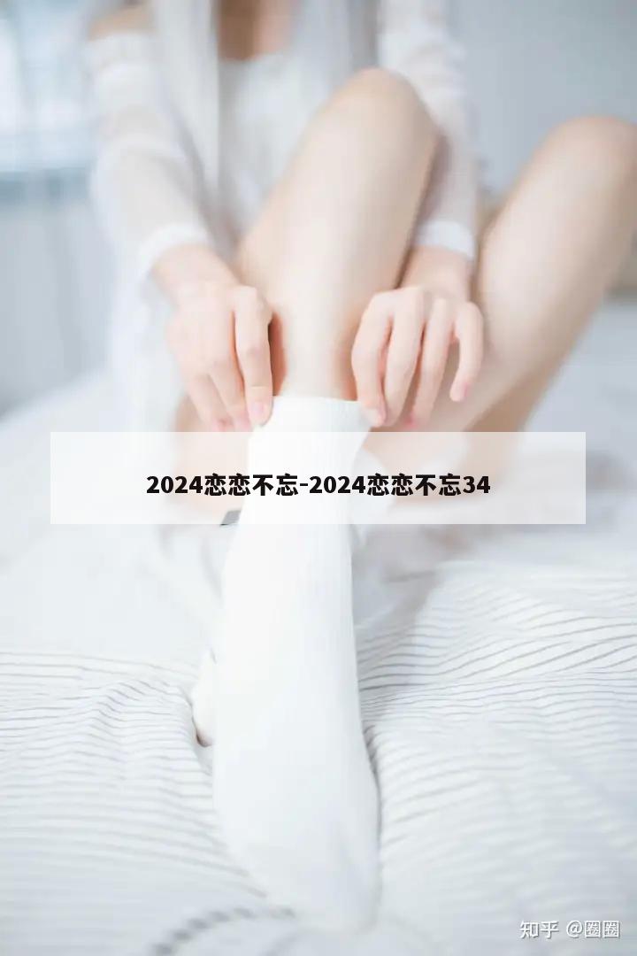 2024恋恋不忘-2024恋恋不忘34