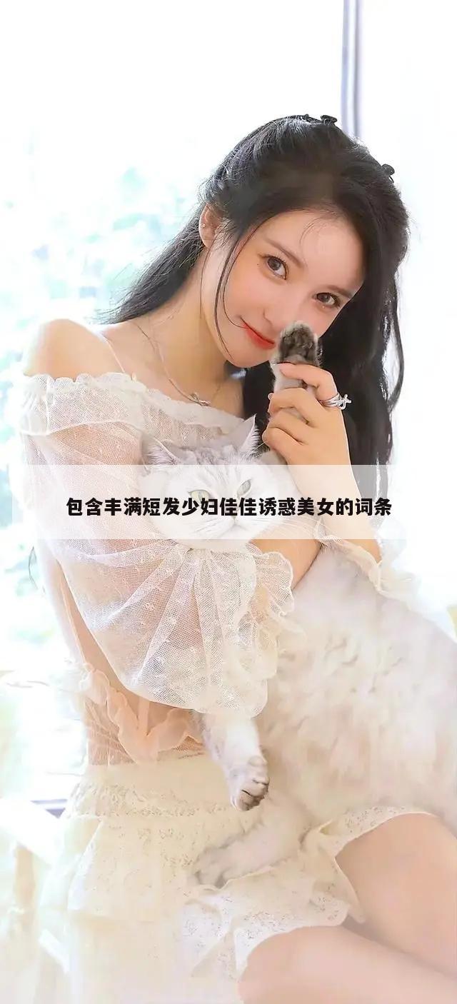 包含丰满短发少妇佳佳诱惑美女的词条