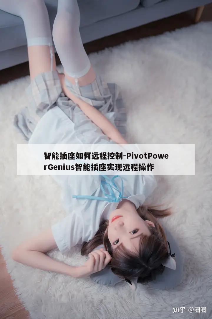 智能插座如何远程控制-PivotPowerGenius智能插座实现远程操作