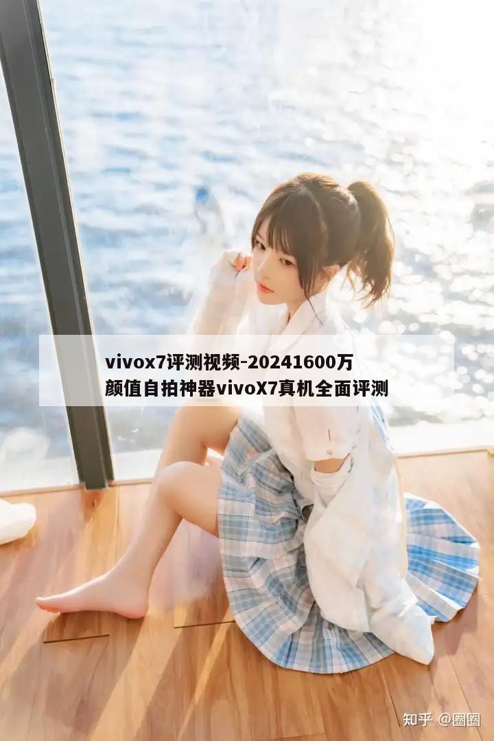 vivox7评测视频-20241600万颜值自拍神器vivoX7真机全面评测