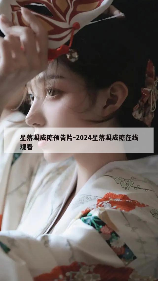 星落凝成糖预告片-2024星落凝成糖在线观看