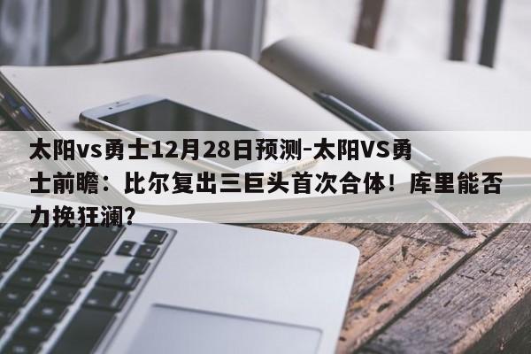 太阳vs勇士12月28日预测-太阳VS勇士前瞻：比尔复出三巨头首次合体！库里能否力挽狂澜？