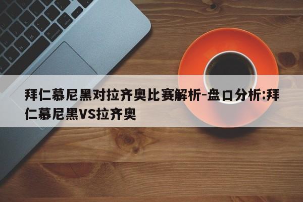 拜仁慕尼黑对拉齐奥比赛解析-盘口分析:拜仁慕尼黑VS拉齐奥