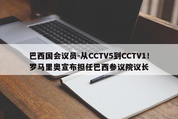 巴西国会议员-从CCTV5到CCTV1！罗马里奥宣布担任巴西参议院议长