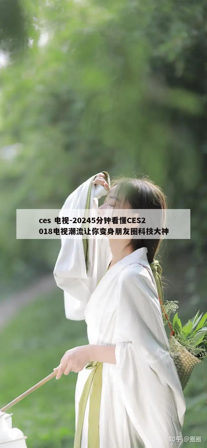 ces 电视-20245分钟看懂CES2018电视潮流让你变身朋友圈科技大神