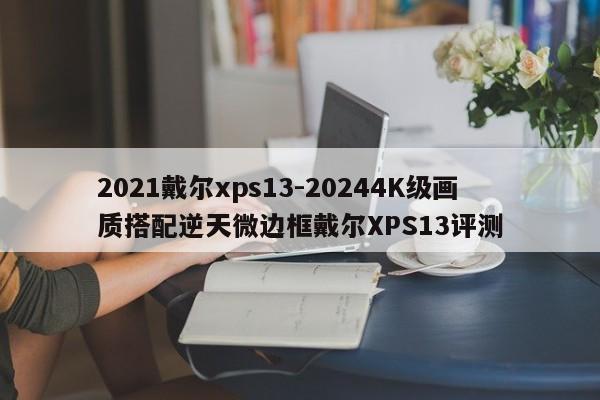 2021戴尔xps13-20244K级画质搭配逆天微边框戴尔XPS13评测