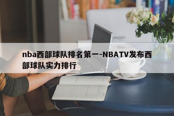 nba西部球队排名第一-NBATV发布西部球队实力排行