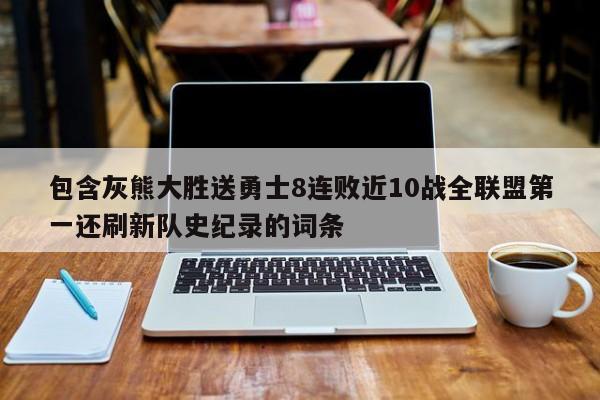 包含灰熊大胜送勇士8连败近10战全联盟第一还刷新队史纪录的词条