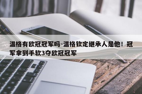 温格有欧冠冠军吗-温格钦定继承人是他！冠军拿到手软3夺欧冠冠军