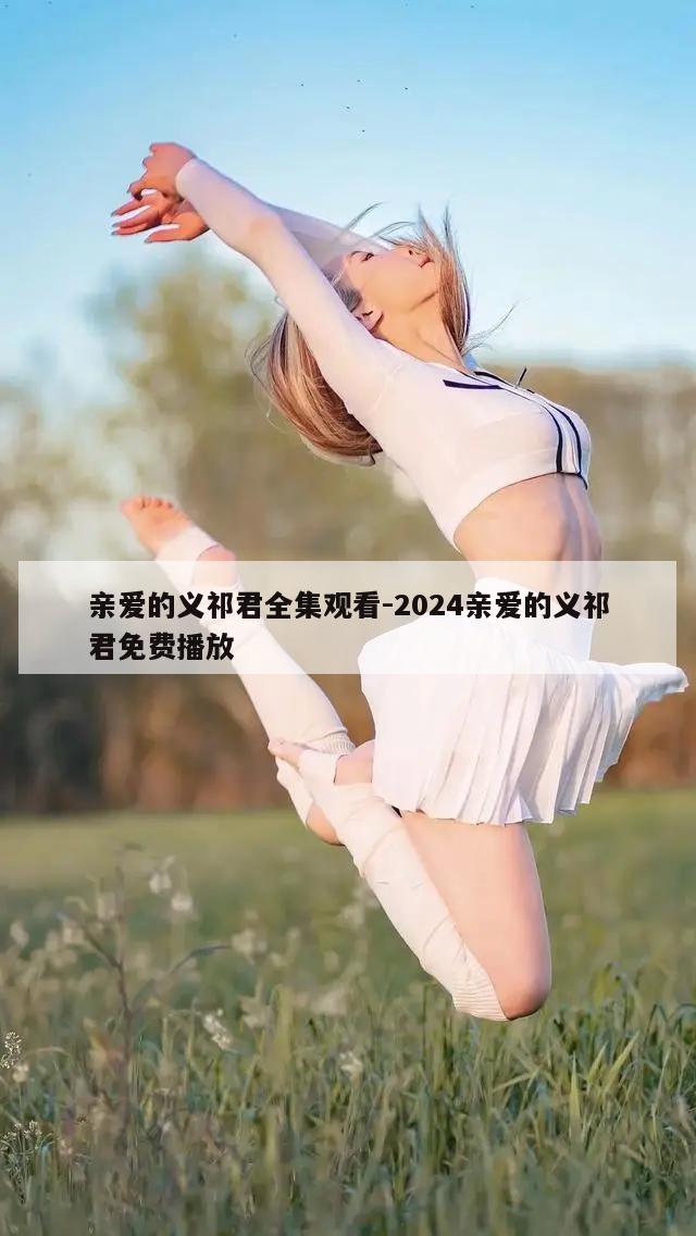 亲爱的义祁君全集观看-2024亲爱的义祁君免费播放