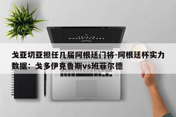 戈亚切亚担任几届阿根廷门将-阿根廷杯实力数据：戈多伊克鲁斯vs班菲尔德