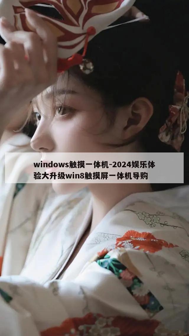 windows触摸一体机-2024娱乐体验大升级win8触摸屏一体机导购