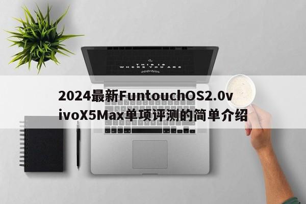 2024最新FuntouchOS2.0vivoX5Max单项评测的简单介绍