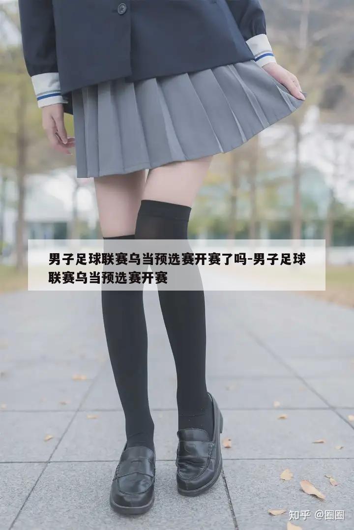 男子足球联赛乌当预选赛开赛了吗-男子足球联赛乌当预选赛开赛